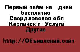 Первый займ на 7 дней бесплатно! - Свердловская обл., Карпинск г. Услуги » Другие   